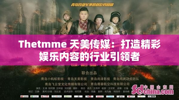 Thetmme 天美传媒：打造精彩娱乐内容的行业引领者