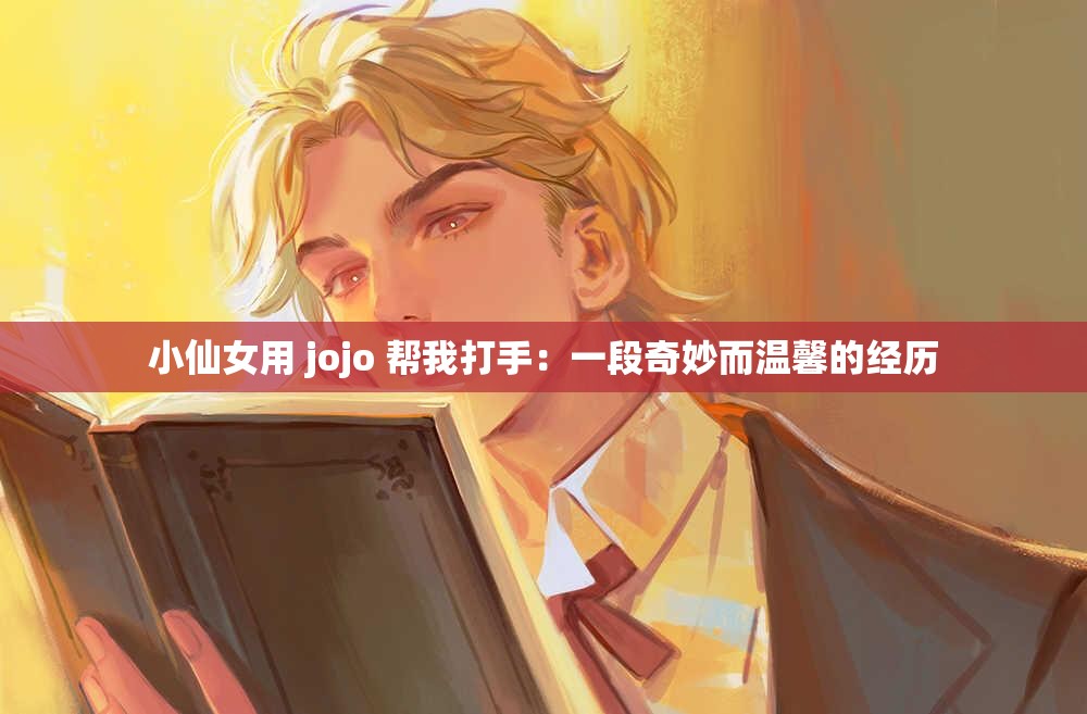 小仙女用 jojo 帮我打手：一段奇妙而温馨的经历