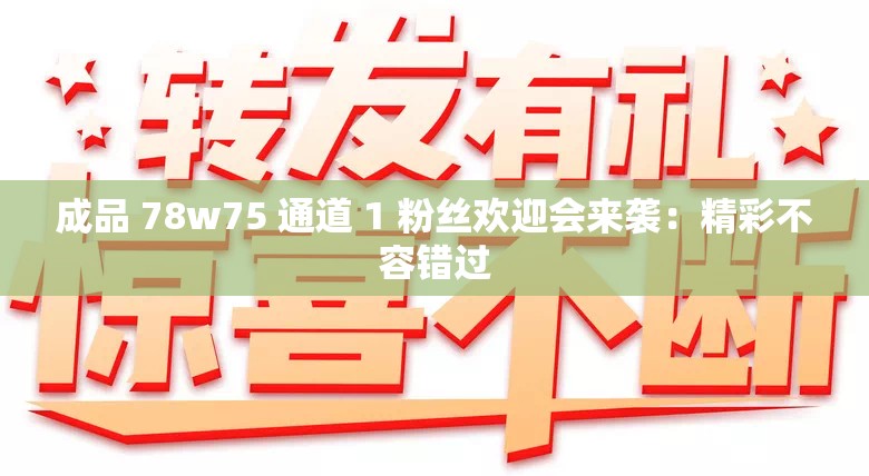 成品 78w75 通道 1 粉丝欢迎会来袭：精彩不容错过
