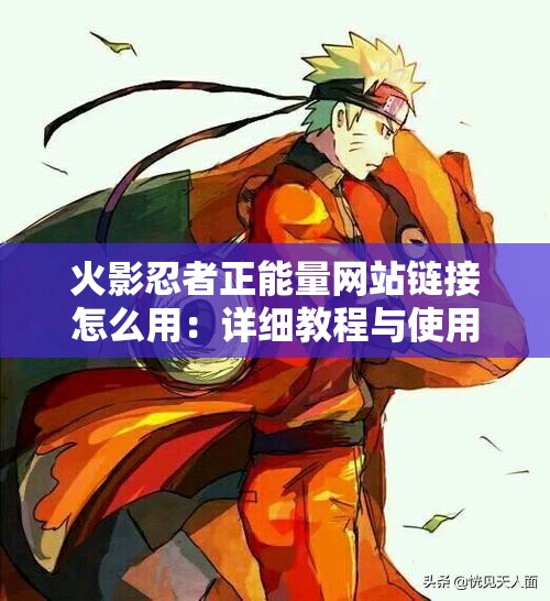 火影忍者正能量网站链接怎么用：详细教程与使用方法介绍