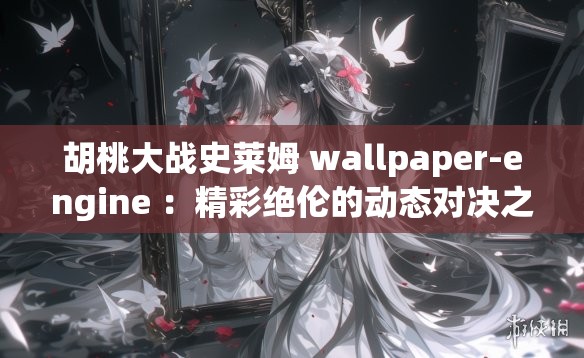 胡桃大战史莱姆 wallpaper-engine ：精彩绝伦的动态对决之旅