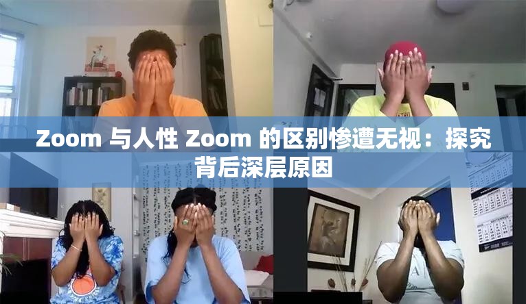 Zoom 与人性 Zoom 的区别惨遭无视：探究背后深层原因