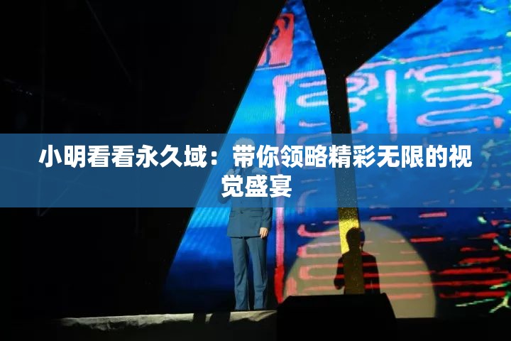 小明看看永久域：带你领略精彩无限的视觉盛宴