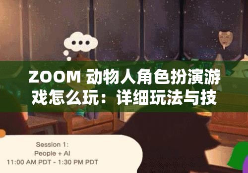 ZOOM 动物人角色扮演游戏怎么玩：详细玩法与技巧全解析