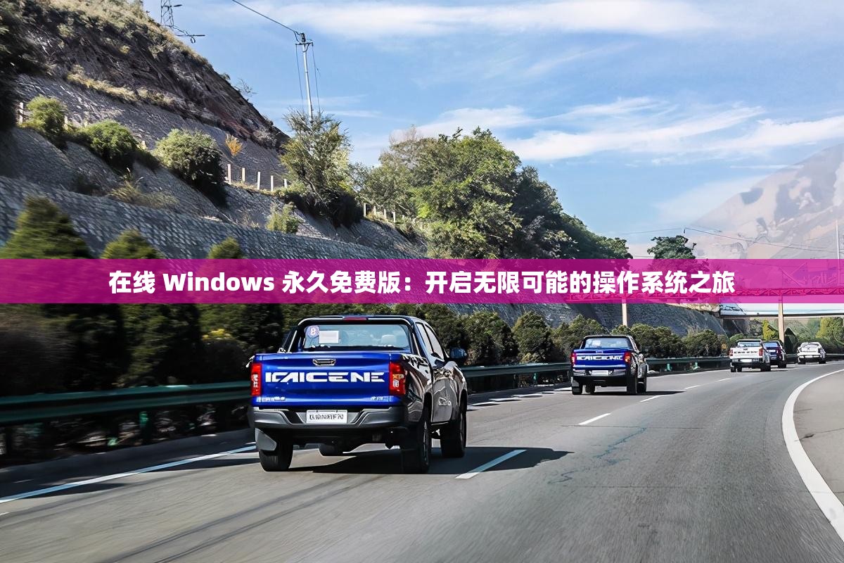 在线 Windows 永久免费版：开启无限可能的操作系统之旅