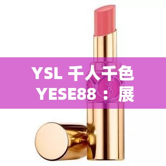 YSL 千人千色 YESE88 ：展现独特魅力的时尚密码