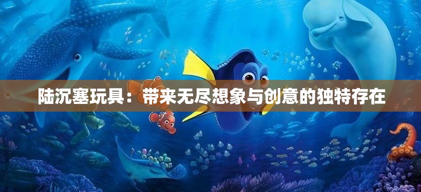 陆沉塞玩具：带来无尽想象与创意的独特存在