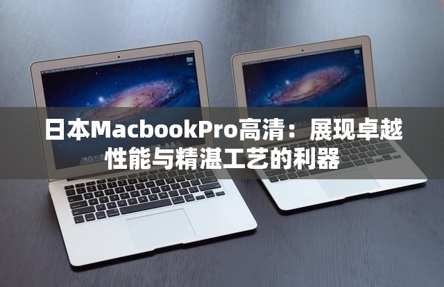 日本MacbookPro高清：展现卓越性能与精湛工艺的利器