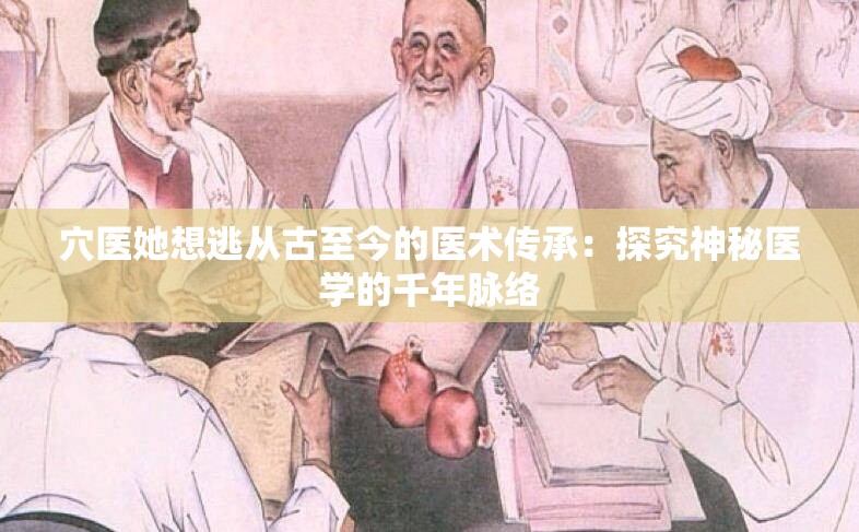 穴医她想逃从古至今的医术传承：探究神秘医学的千年脉络