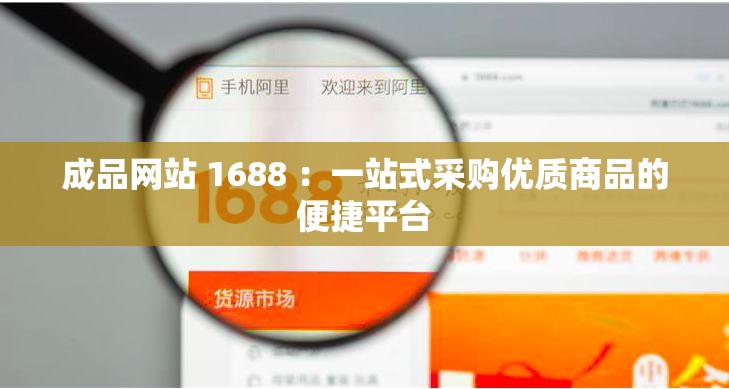成品网站 1688 ：一站式采购优质商品的便捷平台