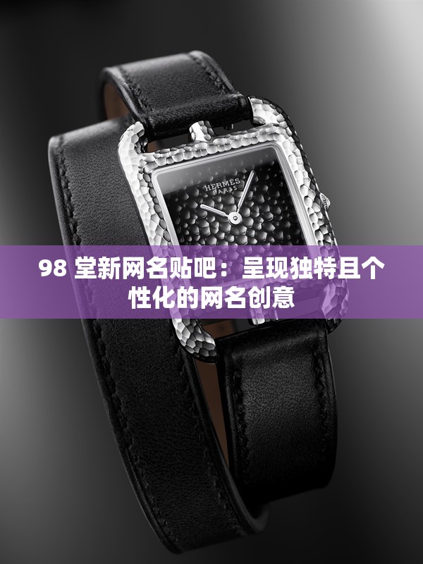 98 堂新网名贴吧：呈现独特且个性化的网名创意