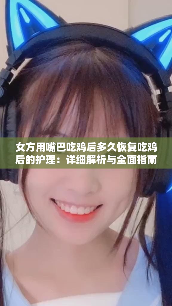 女方用嘴巴吃鸡后多久恢复吃鸡后的护理：详细解析与全面指南