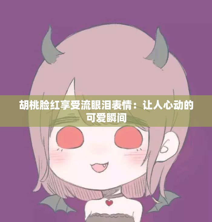 胡桃脸红享受流眼泪表情：让人心动的可爱瞬间