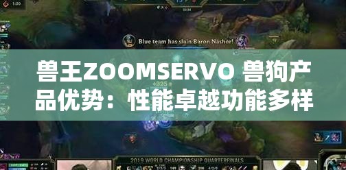 兽王ZOOMSERVO 兽狗产品优势：性能卓越功能多样领先市场