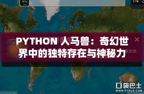 PYTHON 人马兽：奇幻世界中的独特存在与神秘力量