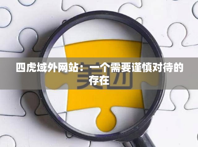 四虎域外网站：一个需要谨慎对待的存在
