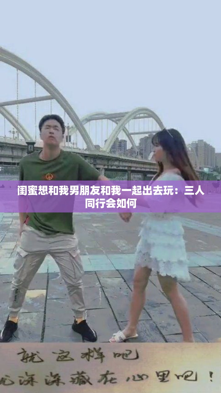 闺蜜想和我男朋友和我一起出去玩：三人同行会如何