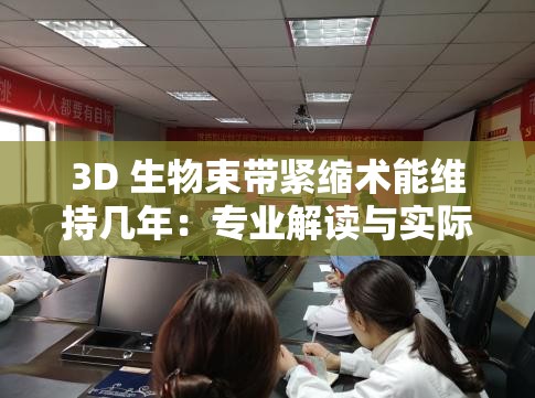 3D 生物束带紧缩术能维持几年：专业解读与实际效果分析