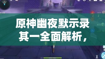 原神幽夜默示录其一全面解析，详尽步骤与技巧助你轻松通关攻略