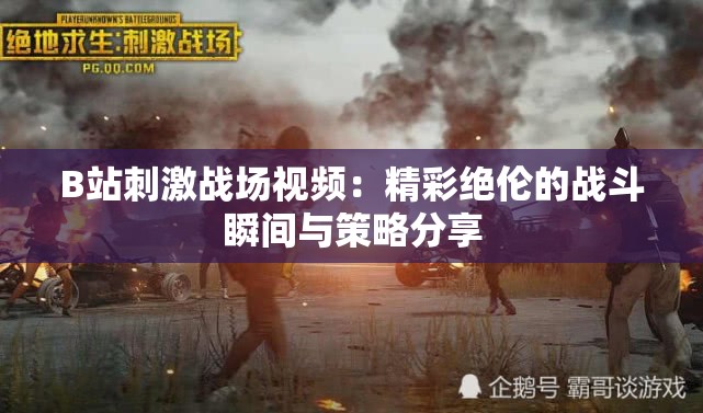 B站刺激战场视频：精彩绝伦的战斗瞬间与策略分享