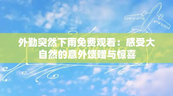 外勤突然下雨免费观看：感受大自然的意外馈赠与惊喜