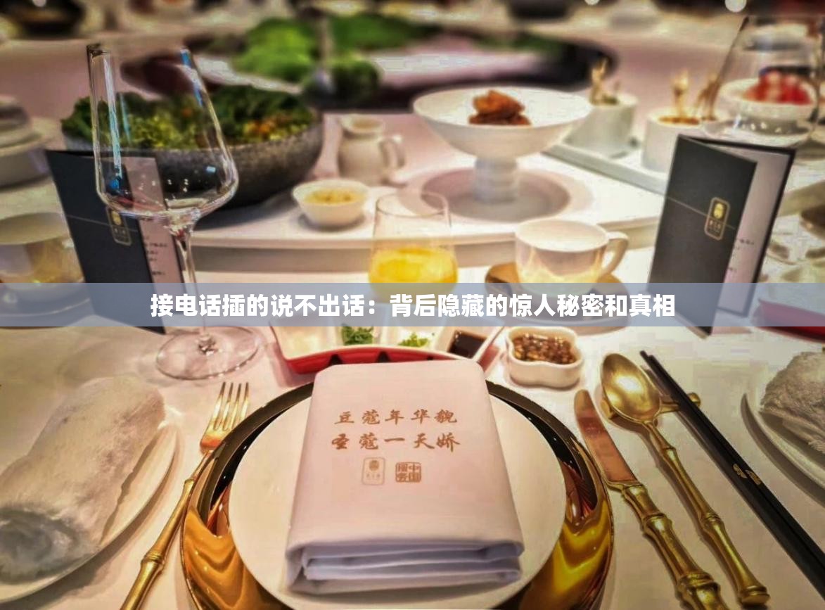 接电话插的说不出话：背后隐藏的惊人秘密和真相