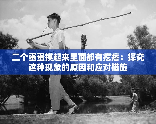 二个蛋蛋摸起来里面都有疙瘩：探究这种现象的原因和应对措施