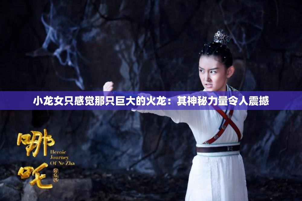 小龙女只感觉那只巨大的火龙：其神秘力量令人震撼