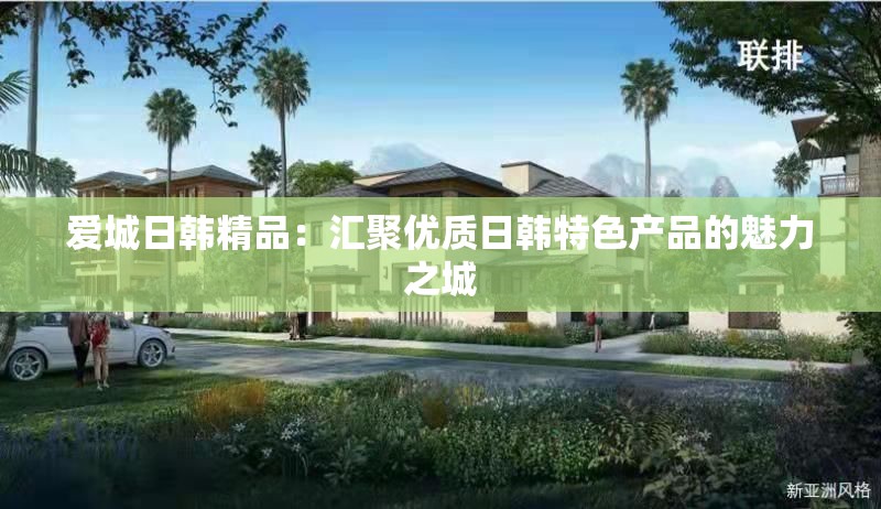 爱城日韩精品：汇聚优质日韩特色产品的魅力之城