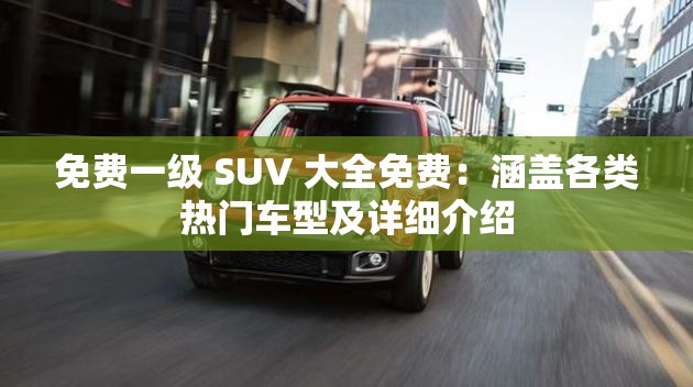 免费一级 SUV 大全免费：涵盖各类热门车型及详细介绍
