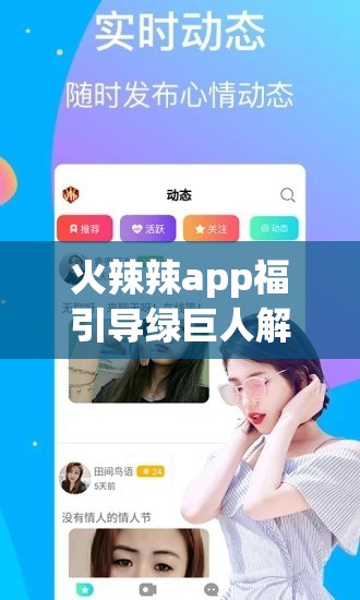 火辣辣app福引导绿巨人解锁版：带你畅享独特体验之旅