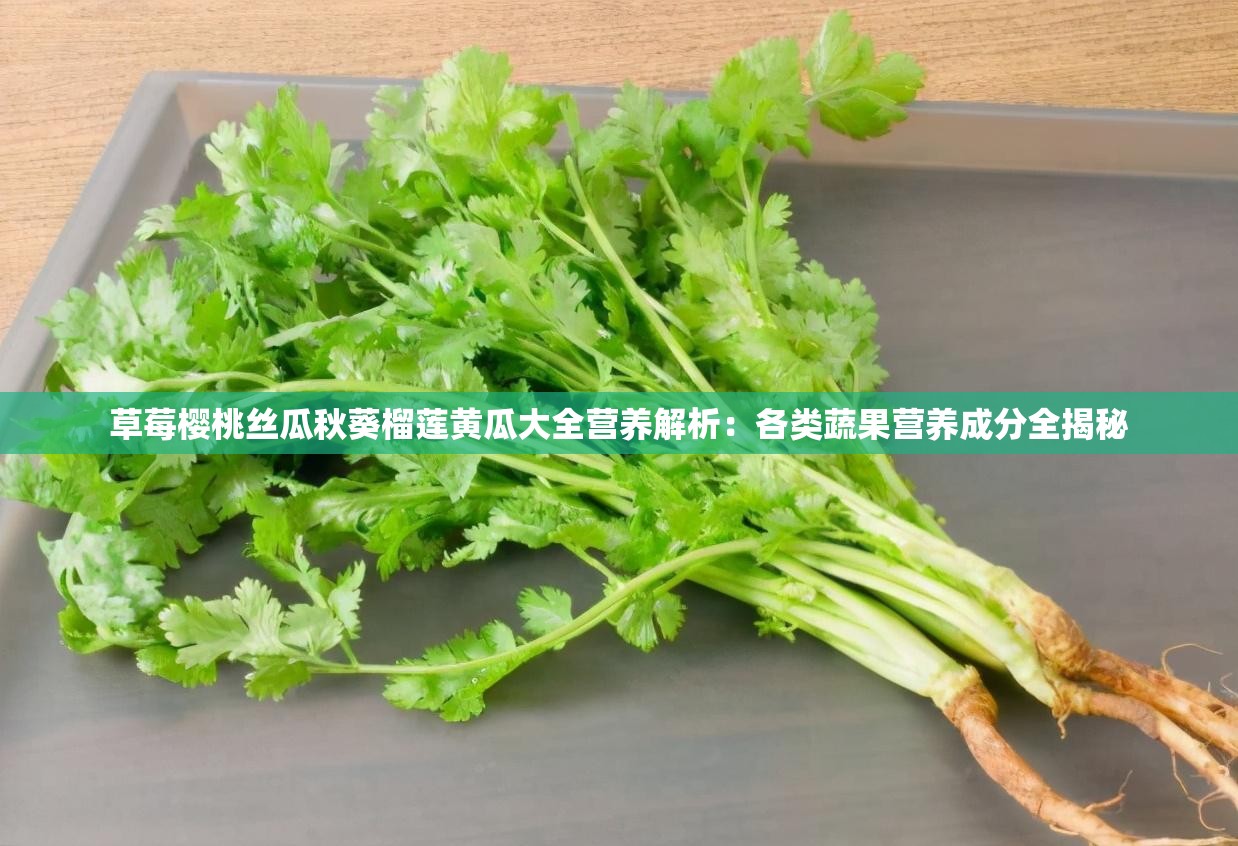 草莓樱桃丝瓜秋葵榴莲黄瓜大全营养解析：各类蔬果营养成分全揭秘