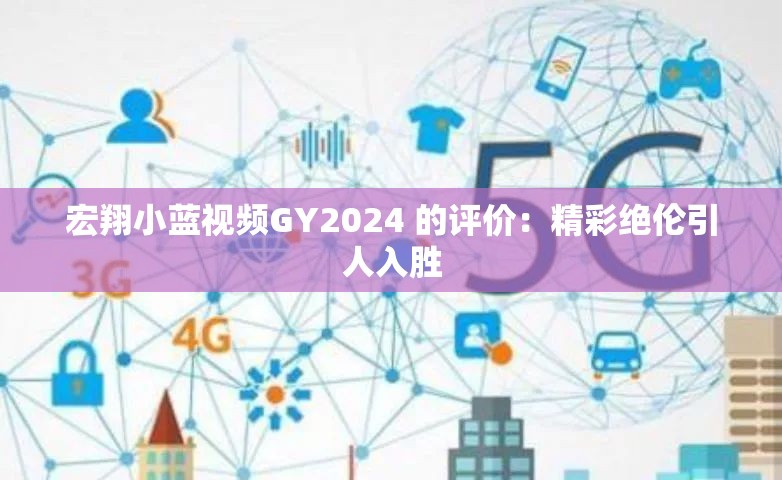 宏翔小蓝视频GY2024 的评价：精彩绝伦引人入胜