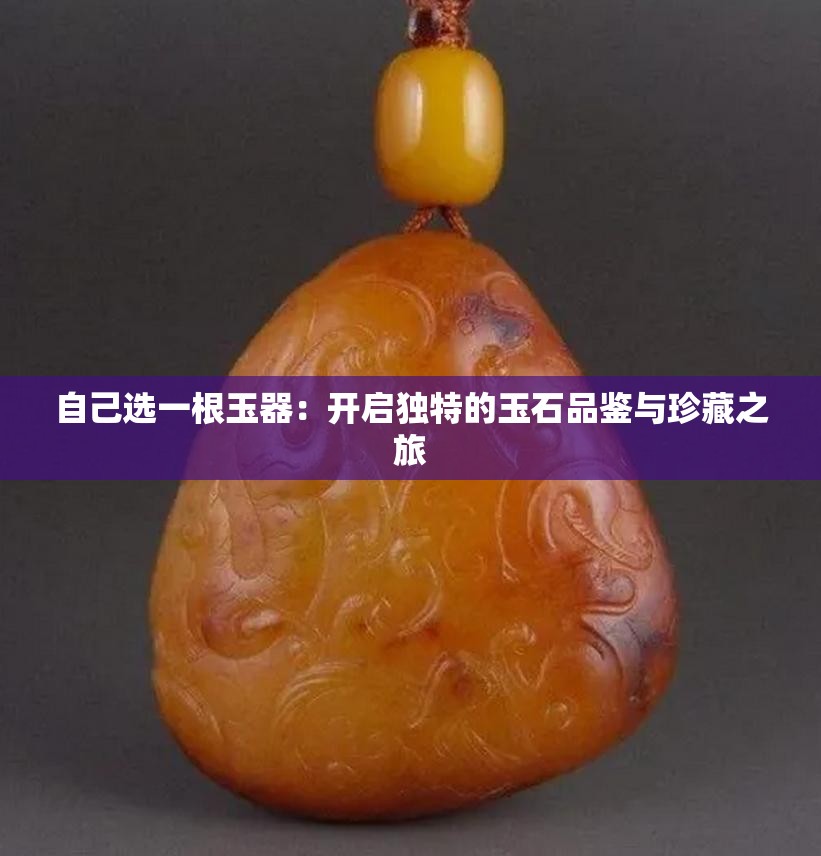 自己选一根玉器：开启独特的玉石品鉴与珍藏之旅