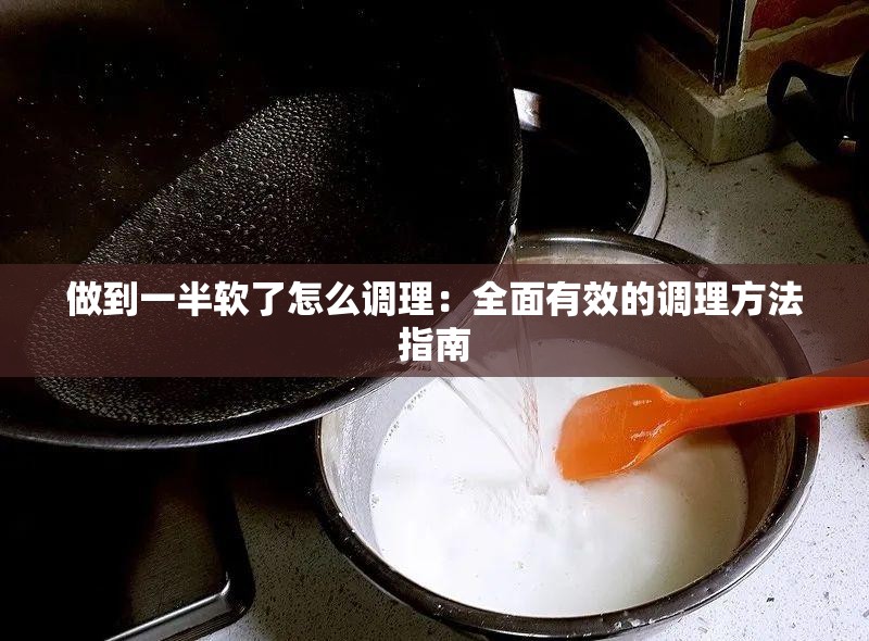 做到一半软了怎么调理：全面有效的调理方法指南