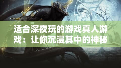 适合深夜玩的游戏真人游戏：让你沉浸其中的神秘之旅