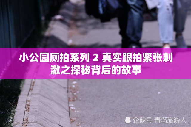 小公园厕拍系列 2 真实跟拍紧张刺激之探秘背后的故事