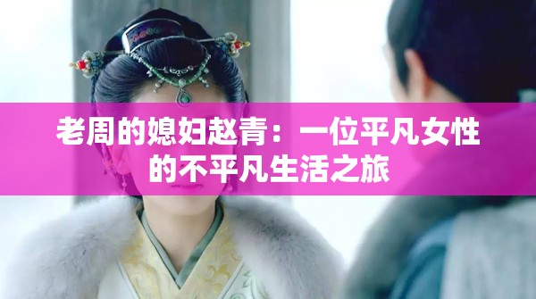 老周的媳妇赵青：一位平凡女性的不平凡生活之旅