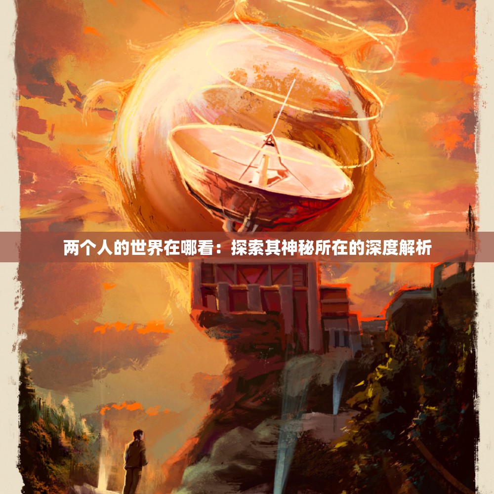 两个人的世界在哪看：探索其神秘所在的深度解析