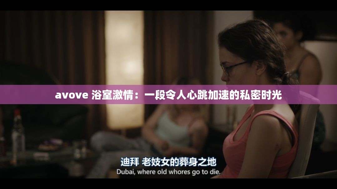 avove 浴室激情：一段令人心跳加速的私密时光