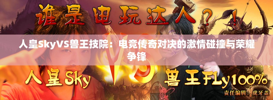 人皇SkyVS兽王技院：电竞传奇对决的激情碰撞与荣耀争锋