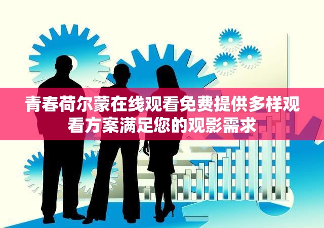 青春荷尔蒙在线观看免费提供多样观看方案满足您的观影需求