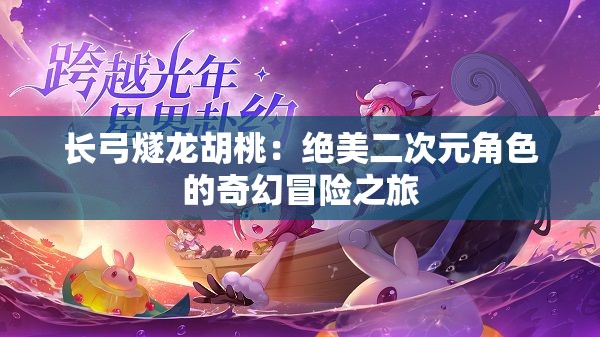 长弓燧龙胡桃：绝美二次元角色的奇幻冒险之旅