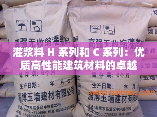 灌浆料 H 系列和 C 系列：优质高性能建筑材料的卓越选择