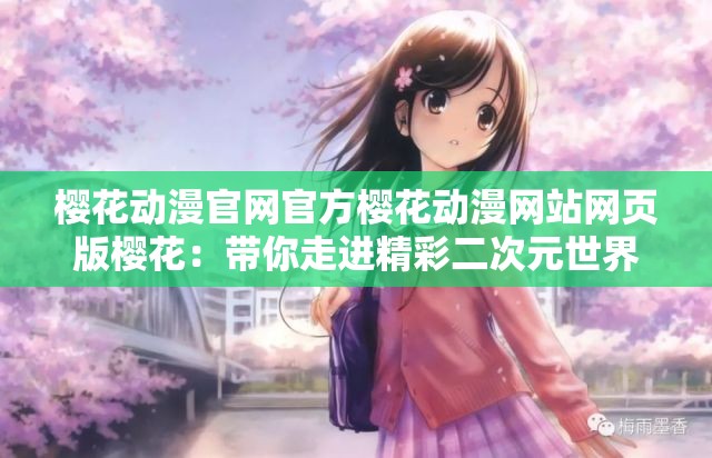 樱花动漫官网官方樱花动漫网站网页版樱花：带你走进精彩二次元世界