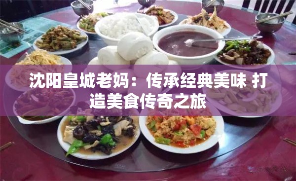 沈阳皇城老妈：传承经典美味 打造美食传奇之旅