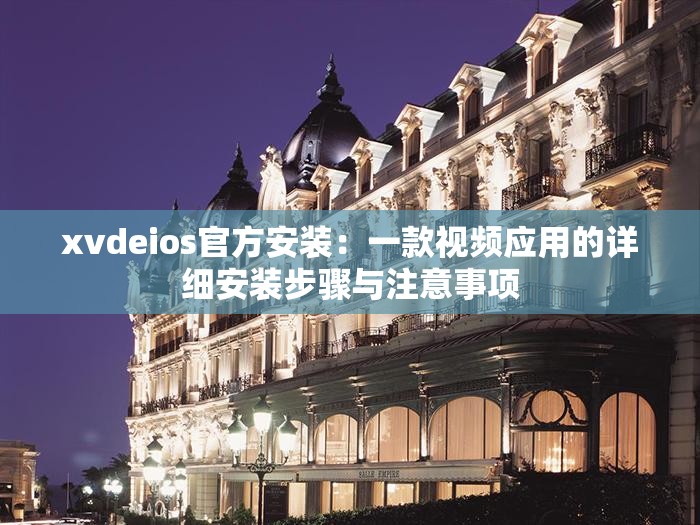 xvdeios官方安装：一款视频应用的详细安装步骤与注意事项