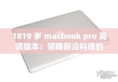 1819 岁 macbook pro 高清版本：领略前沿科技的魅力风采