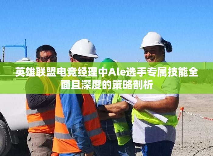 英雄联盟电竞经理中Ale选手专属技能全面且深度的策略剖析