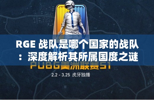 RGE 战队是哪个国家的战队：深度解析其所属国度之谜